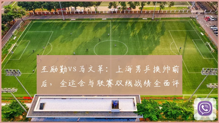 王励勤vs马文革:上海男乒换帅前后,全运会与联赛双线战绩全面评估