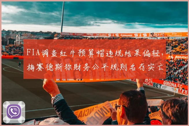 FIA调查红牛预算帽违规结果偏轻，梅赛德斯称财务公平规则名存实亡