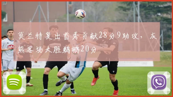 莫兰特复出首秀贡献28分9助攻，灰熊客场大胜鹈鹕20分