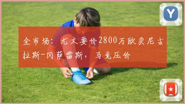 全市场：尤文要价2800万欧卖尼古拉斯-冈萨雷斯，马竞压价