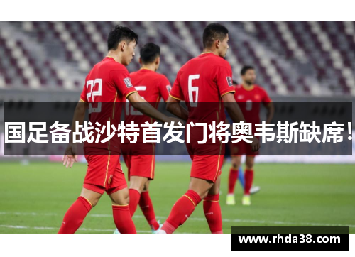 国足备战沙特首发门将奥韦斯缺席！