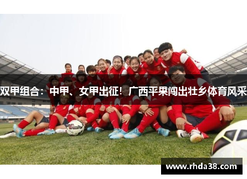 双甲组合:中甲、女甲出征!广西平果闯出壮乡体育风采