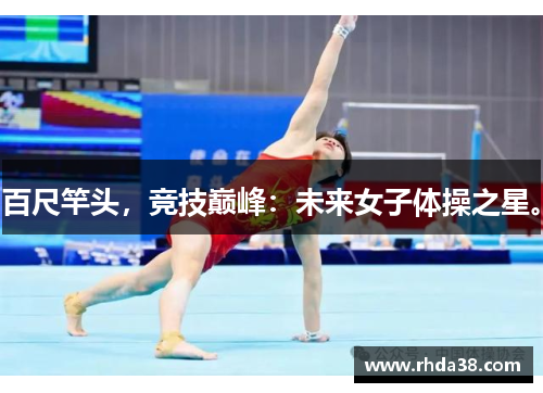 百尺竿头,竞技巅峰:未来女子体操之星。